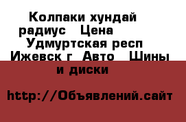 Колпаки хундай 15 радиус › Цена ­ 2 000 - Удмуртская респ., Ижевск г. Авто » Шины и диски   